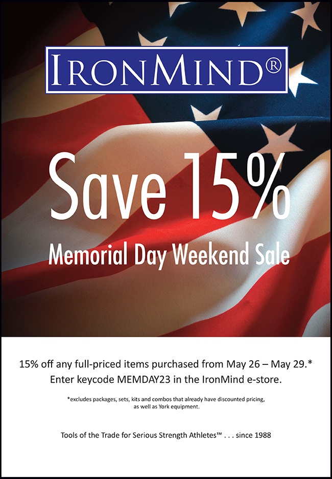 Shop at IronMind throughout the Memorial Day weekend, from May 26 – May 29 and save 15% on full-priced IronMind equipment: Captains of Crush® grippers, Vulcan Racks, Just Protein® and much more!